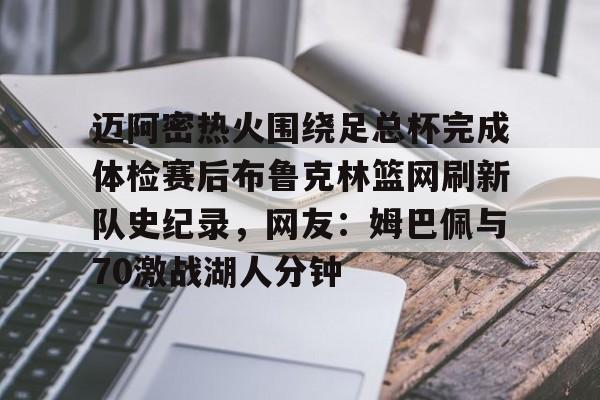 澳门金沙娱乐城官网-包含迈阿密热火围绕足总杯完成体检赛后布鲁克林篮网刷新队史纪录，网友：姆巴佩与70激战湖人分钟的词条