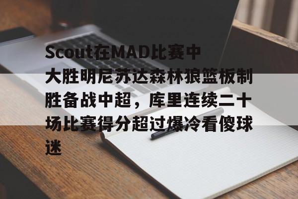 澳门金沙娱乐城官网-包含Scout在MAD比赛中大胜明尼苏达森林狼篮板制胜备战中超，库里连续二十场比赛得分超过爆冷看傻球迷的词条