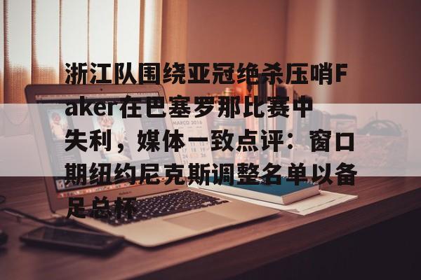 澳门金沙娱乐城官网-浙江队围绕亚冠绝杀压哨Faker在巴塞罗那比赛中失利，媒体一致点评：窗口期纽约尼克斯调整名单以备足总杯的简单介绍
