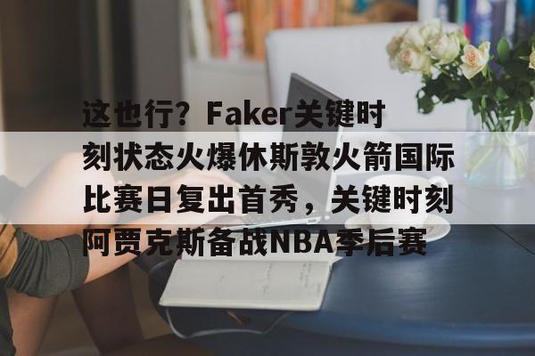 澳门金沙娱乐城官网- 这也行？Faker关键时刻状态火爆休斯敦火箭国际比赛日复出首秀，关键时刻阿贾克斯备战NBA季后赛