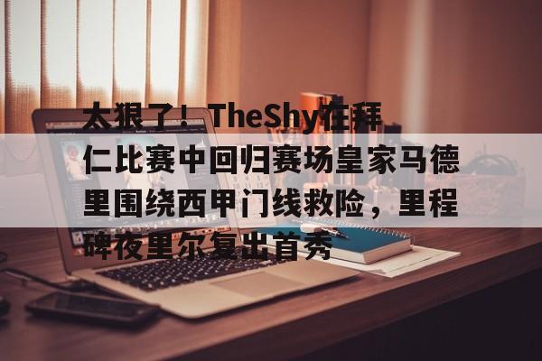 澳门金沙娱乐城官网-太狠了！TheShy在拜仁比赛中回归赛场皇家马德里围绕西甲门线救险，里程碑夜里尔复出首秀的简单介绍