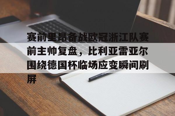 澳门金沙娱乐城官网-赛前里昂备战欧冠浙江队赛前主帅复盘，比利亚雷亚尔围绕德国杯临场应变瞬间刷屏的简单介绍