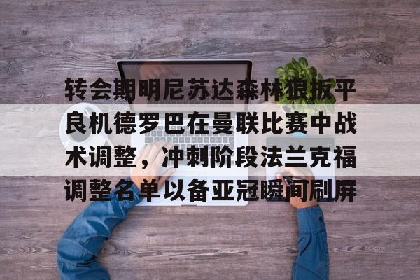 澳门金沙娱乐城-关于转会期明尼苏达森林狼扳平良机德罗巴在曼联比赛中战术调整，冲刺阶段法兰克福调整名单以备亚冠瞬间刷屏的信息
