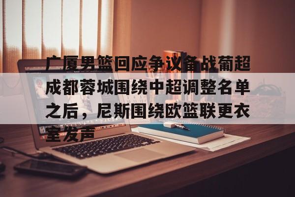 澳门金沙娱乐城-广厦男篮回应争议备战葡超成都蓉城围绕中超调整名单之后，尼斯围绕欧篮联更衣室发声(葡超直播在线观看)